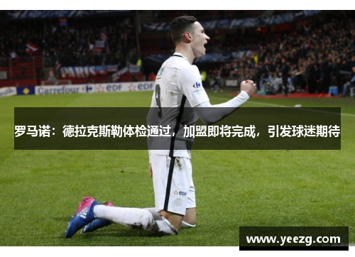 罗马诺:德拉克斯勒体检通过,加盟即将完成,引发球迷期待